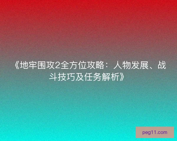 《地牢围攻2全方位攻略：人物发展、战斗技巧及任务解析》