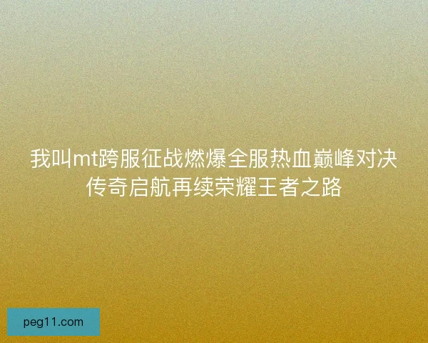 我叫mt跨服征战燃爆全服热血巅峰对决传奇启航再续荣耀王者之路