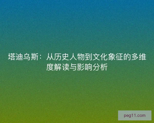 塔迪乌斯：从历史人物到文化象征的多维度解读与影响分析