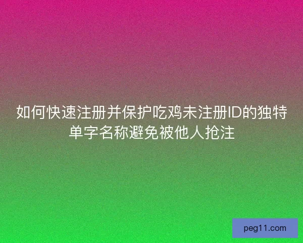 如何快速注册并保护吃鸡未注册ID的独特单字名称避免被他人抢注