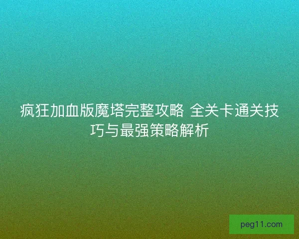 疯狂加血版魔塔完整攻略 全关卡通关技巧与最强策略解析