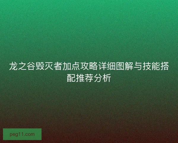 龙之谷毁灭者加点攻略详细图解与技能搭配推荐分析