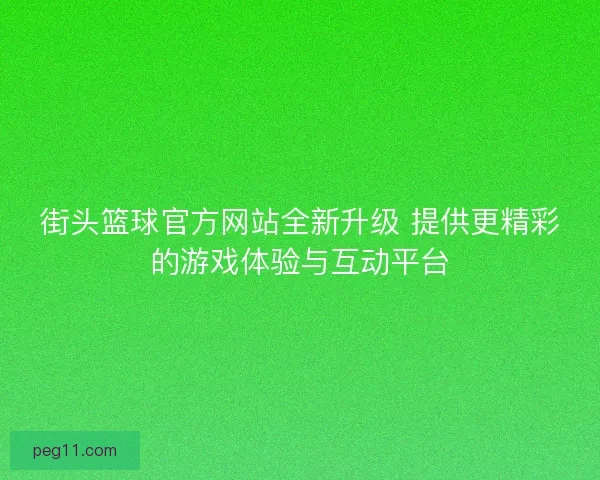街头篮球官方网站全新升级 提供更精彩的游戏体验与互动平台