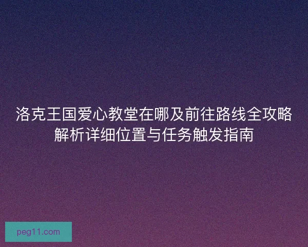 洛克王国爱心教堂在哪及前往路线全攻略解析详细位置与任务触发指南