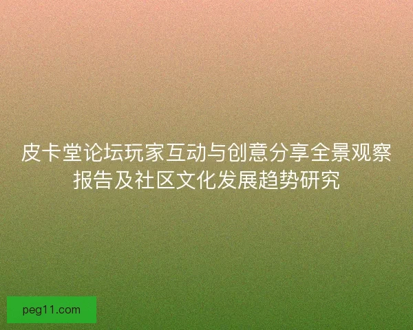 皮卡堂论坛玩家互动与创意分享全景观察报告及社区文化发展趋势研究