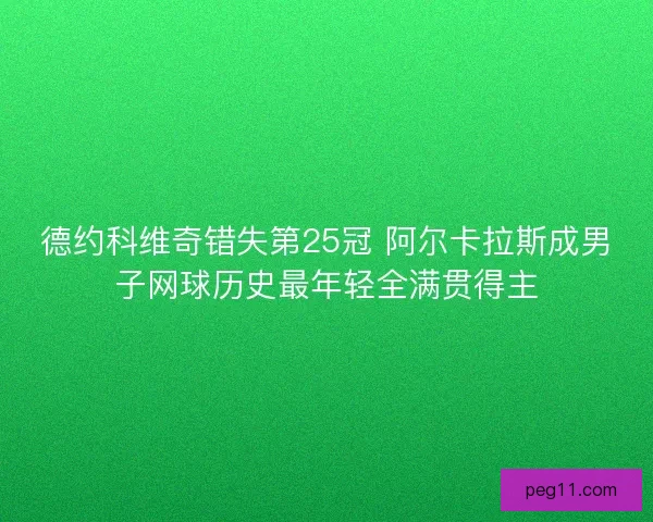 德约科维奇错失第25冠 阿尔卡拉斯成男子网球历史最年轻全满贯得主
