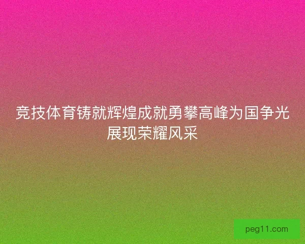 竞技体育铸就辉煌成就勇攀高峰为国争光展现荣耀风采