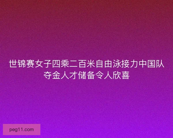 世锦赛女子四乘二百米自由泳接力中国队夺金人才储备令人欣喜
