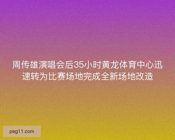 周传雄演唱会后35小时黄龙体育中心迅速转为比赛场地完成全新场地改造