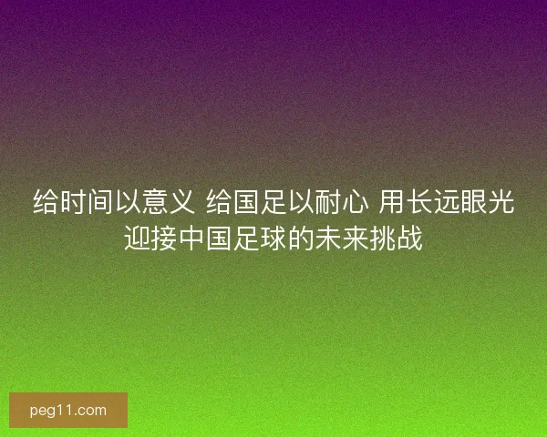 给时间以意义 给国足以耐心 用长远眼光迎接中国足球的未来挑战