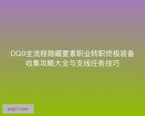 DQ9全流程隐藏要素职业转职终极装备收集攻略大全与支线任务技巧