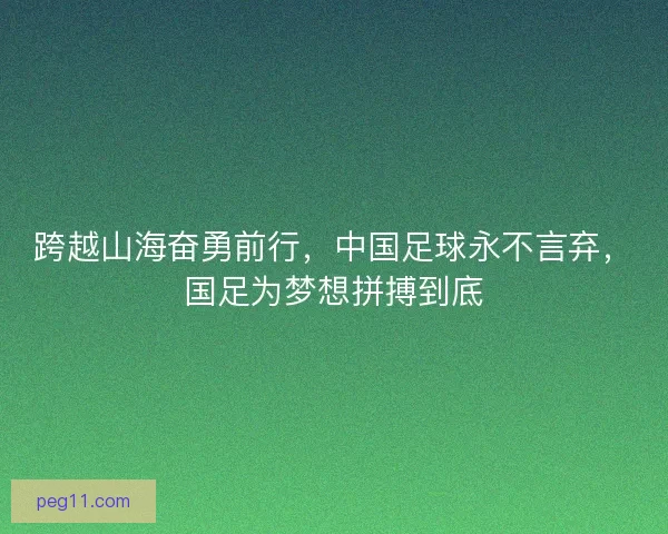 跨越山海奋勇前行，中国足球永不言弃，国足为梦想拼搏到底