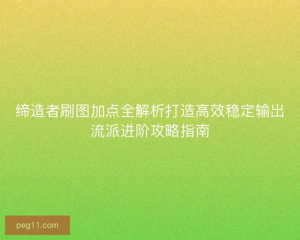 缔造者刷图加点全解析打造高效稳定输出流派进阶攻略指南