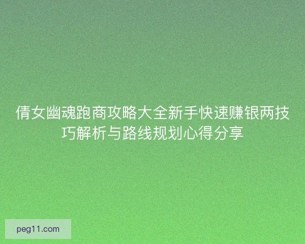 倩女幽魂跑商攻略大全新手快速赚银两技巧解析与路线规划心得分享