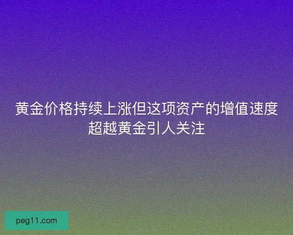 黄金价格持续上涨但这项资产的增值速度超越黄金引人关注